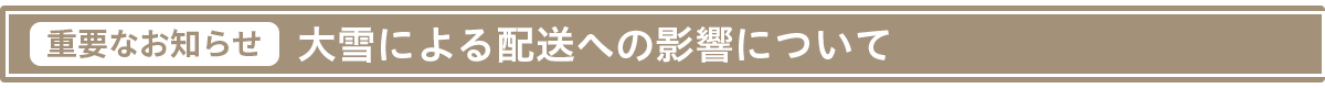 【重要なお知らせ】大雪による配送への影響について